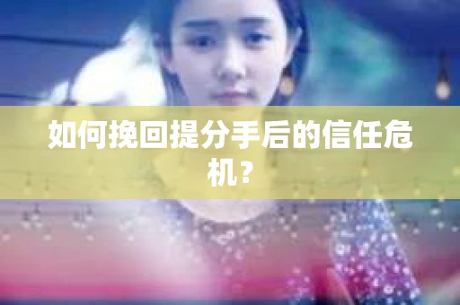如何挽回提分手后的信任危机？