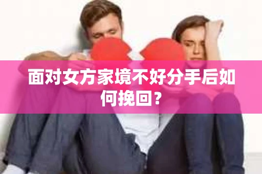 面对女方家境不好分手后如何挽回？