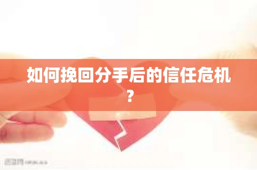 如何挽回分手后的信任危机？