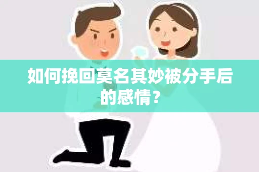 如何挽回莫名其妙被分手后的感情？