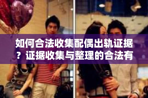 如何合法收集配偶出轨证据？证据收集与整理的合法有效策略