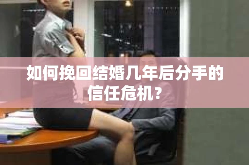 如何挽回结婚几年后分手的信任危机？