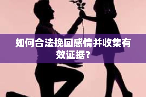 如何合法挽回感情并收集有效证据？