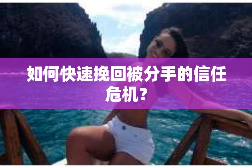 如何快速挽回被分手的信任危机？