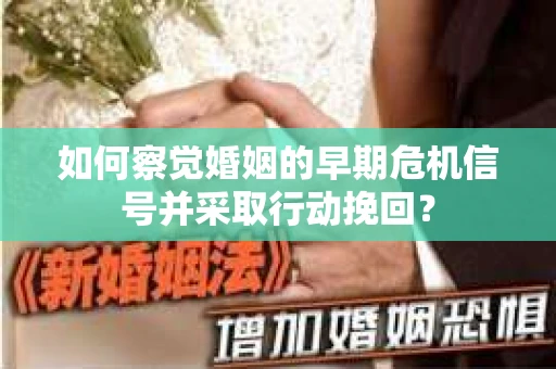 如何察觉婚姻的早期危机信号并采取行动挽回？