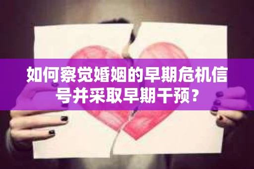如何察觉婚姻的早期危机信号并采取早期干预？