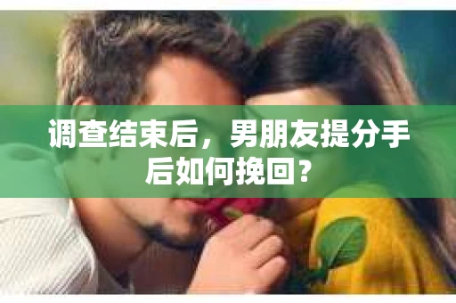 调查结束后，男朋友提分手后如何挽回？