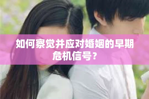 如何察觉并应对婚姻的早期危机信号？