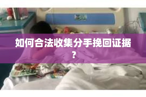 如何合法收集分手挽回证据？