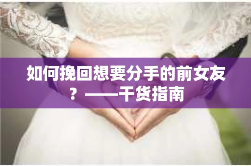 如何挽回想要分手的前女友？——干货指南
