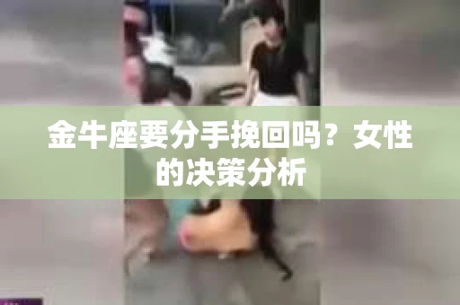 金牛座要分手挽回吗？女性的决策分析