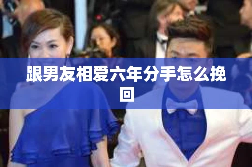 跟男友相爱六年分手怎么挽回