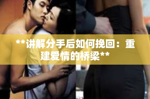 **讲解分手后如何挽回：重建爱情的桥梁**