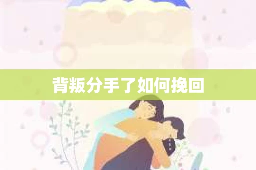 背叛分手了如何挽回