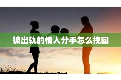 被出轨的情人分手怎么挽回