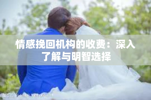 情感挽回机构的收费：深入了解与明智选择