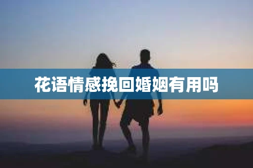 花语情感挽回婚姻有用吗