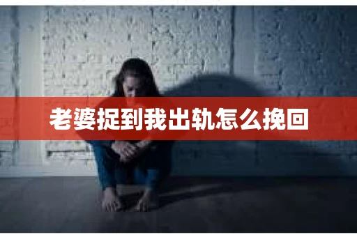 老婆捉到我出轨怎么挽回