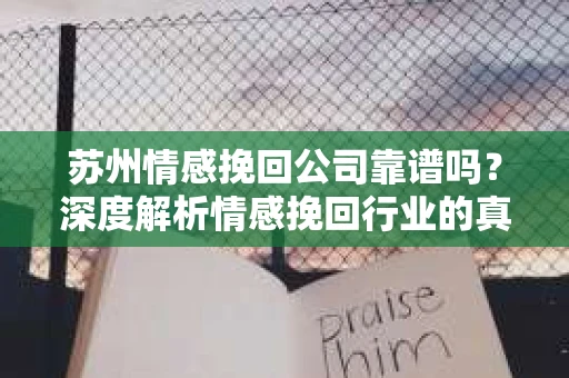 苏州情感挽回公司靠谱吗？深度解析情感挽回行业的真实面貌