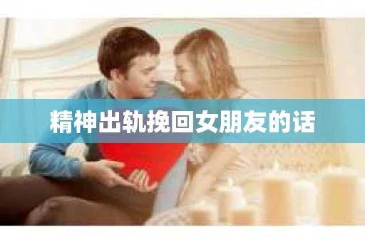 精神出轨挽回女朋友的话