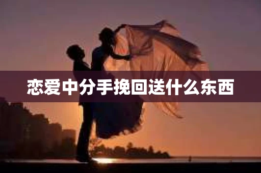 恋爱中分手挽回送什么东西