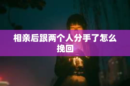 相亲后跟两个人分手了怎么挽回