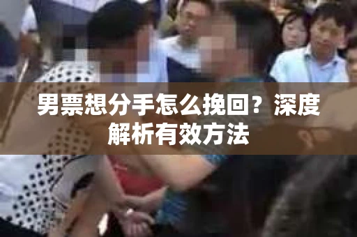 男票想分手怎么挽回？深度解析有效方法