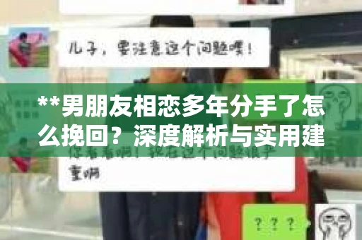 **男朋友相恋多年分手了怎么挽回？深度解析与实用建议**