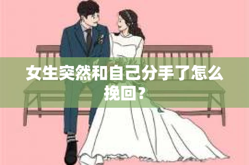 女生突然和自己分手了怎么挽回？