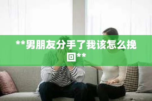 **男朋友分手了我该怎么挽回**
