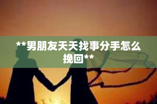 **男朋友天天找事分手怎么挽回**