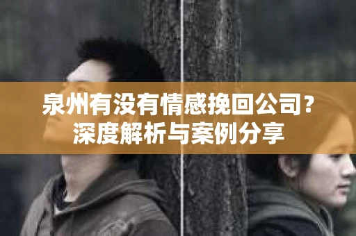 泉州有没有情感挽回公司？深度解析与案例分享