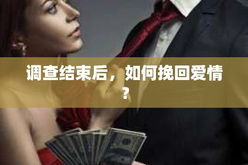 调查结束后，如何挽回爱情？