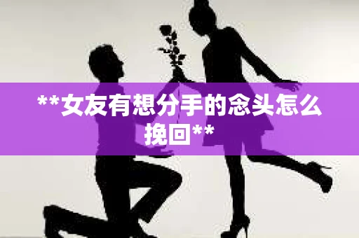 **女友有想分手的念头怎么挽回**