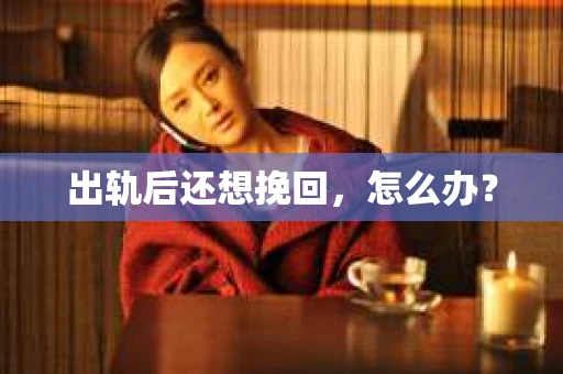 出轨后还想挽回，怎么办？