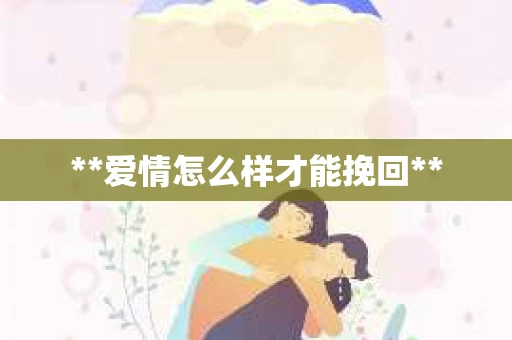 **爱情怎么样才能挽回**