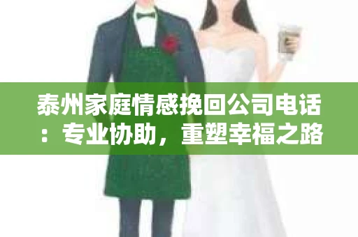 泰州家庭情感挽回公司电话：专业协助，重塑幸福之路