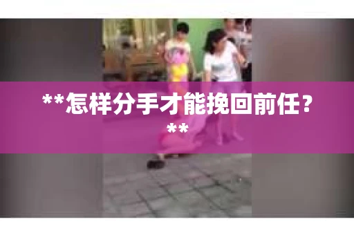**怎样分手才能挽回前任？**