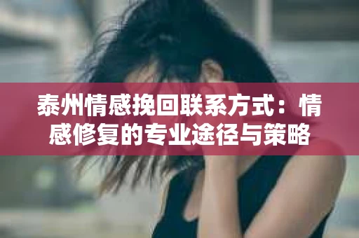 泰州情感挽回联系方式：情感修复的专业途径与策略