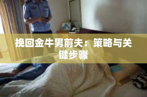 挽回金牛男前夫：策略与关键步骤