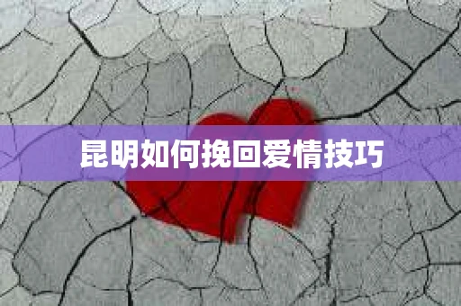 昆明如何挽回爱情技巧