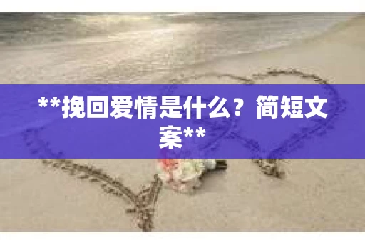 **挽回爱情是什么?简短文案** **挽回爱情是什么?简短文案**