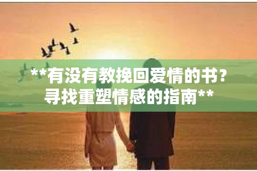 **有没有教挽回爱情的书？寻找重塑情感的指南**