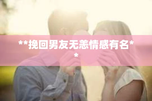 **挽回男友无恙情感有名**