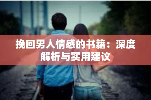 挽回男人情感的书籍：深度解析与实用建议