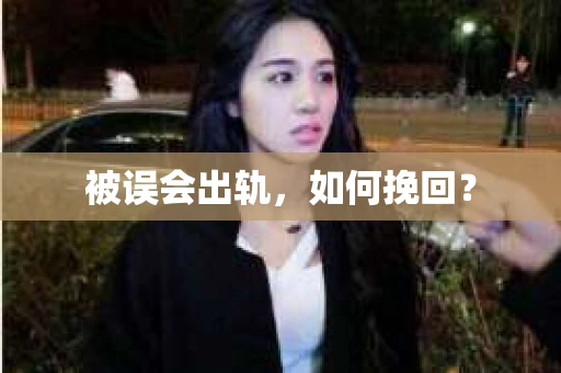 被误会出轨，如何挽回？