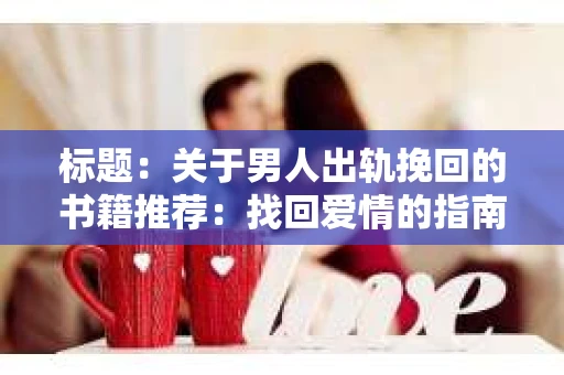 标题：关于男人出轨挽回的书籍推荐：找回爱情的指南针