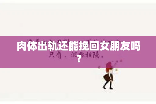 肉体出轨还能挽回女朋友吗？