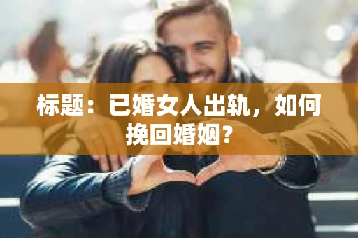 标题：已婚女人出轨，如何挽回婚姻？