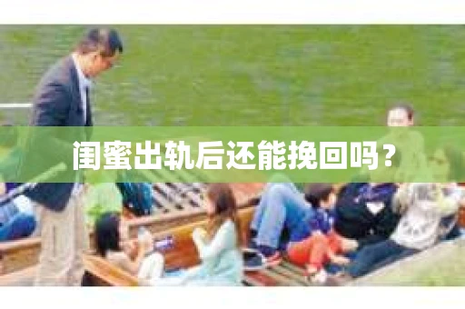 闺蜜出轨后还能挽回吗？